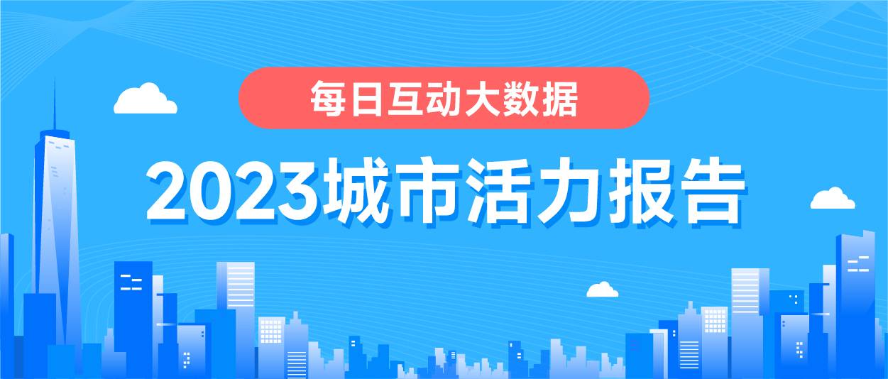 現金網：《每日互動大數據2023城市活力報告》： 鉚足乾勁開好侷，一線、新一線城市活力值滿滿